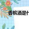 香檳酒是什么酒的一種（香檳酒簡介）
