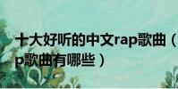 十大好聽的中文rap歌曲(十大好聽的中文rap歌曲有哪些)
