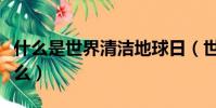 什么是世界清潔地球日(世界清潔地球日是什么)