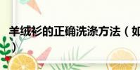 羊絨衫的正確洗滌方法(如何正確清洗羊絨衫)