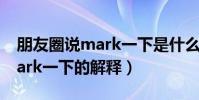 朋友圈說mark一下是什么意思(朋友圈說mark一下的解釋)