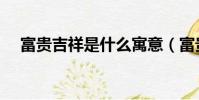 富貴吉祥是什么寓意(富貴吉祥的含義)