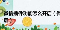 微信插件功能怎么開啟(微信插件功能如何開啟)