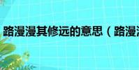 路漫漫其修遠的意思(路漫漫其修遠的解釋)