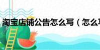淘寶店鋪公告怎么寫(怎么寫淘寶店鋪公告)