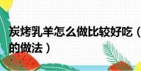 炭烤乳羊怎么做比較好吃(炭烤乳羊比較好吃的做法)