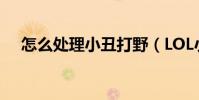 怎么處理小丑打野(LOL小丑打野技巧)