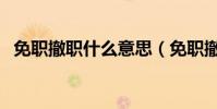 免職撤職什么意思(免職撤職的名詞解釋)