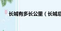 長城有多長公里(長城總長度是多少)