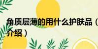 角質層薄的用什么護膚品(角質層薄的護膚品介紹)