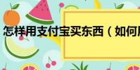 怎樣用支付寶買東西(如何用支付寶買東西)