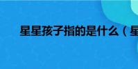 星星孩子指的是什么(星星孩子解釋)