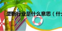 壟斷行業是什么意思(什么是壟斷行業)
