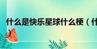 什么是快樂星球什么梗(什么是快樂星球解釋)
