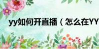 yy如何開直播(怎么在YY平臺開通直播)