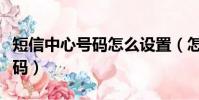短信中心號碼怎么設置(怎么設置短信中心號碼)