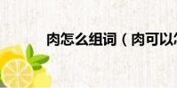 肉怎么組詞(肉可以怎么組詞)