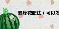 暴瘦減肥法(可以怎么減肥)
