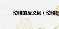 幼稚的反義詞(幼稚是什么意思)