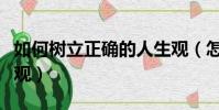 如何樹立正確的人生觀(怎么樹立正確的人生觀)