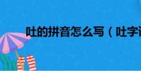 吐的拼音怎么寫(吐字讀音及解釋)