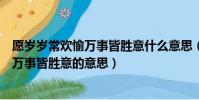 愿歲歲常歡愉萬事皆勝意什么意思(怎么理解愿歲歲常歡愉萬事皆勝意的意思)