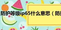 防護等級ip65什么意思(防護等級ip65意思)