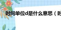 時間單位d是什么意思(時間單位d解釋)