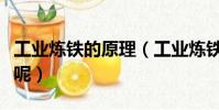 工業煉鐵的原理(工業煉鐵的原理到底是什么呢)