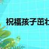 祝福孩子茁壯成長的話（茁壯成長祝福語）