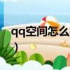 qq空間怎么打不開了（qq空間打不開的原因）