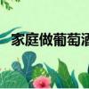 家庭做葡萄酒的方法（家庭怎么做葡萄酒）
