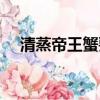 清蒸帝王蟹要蒸多久（清蒸帝王蟹方法）