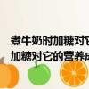 煮牛奶時加糖對它的營養成分有影響嗎螞蟻莊園（煮牛奶時加糖對它的營養成分有沒有影響）