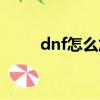 dnf怎么加好友（dnf如何加好友）