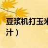豆漿機打玉米汁怎么做（怎么做豆漿機打玉米汁）