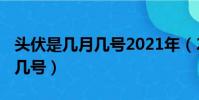 頭伏是幾月幾號2021年(2021年頭伏是幾月幾號)
