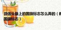 微信頭像上的國旗標志怎么弄的(教你如何在微信頭像加上國旗標志)