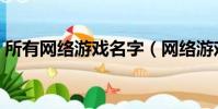 所有網絡游戲名字(網絡游戲的名字有哪些)