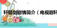 軒轅劍劇情簡介(電視劇軒轅劍劇情簡介)