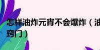 怎樣油炸元宵不會爆炸(油炸元宵不會爆炸的竅門)