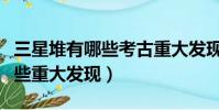 三星堆有哪些考古重大發現(三星堆考古有哪些重大發現)