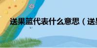送果籃代表什么意思(送果籃代表啥呢)
