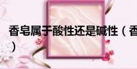 香皂屬于酸性還是堿性(香皂是酸性還是堿性)