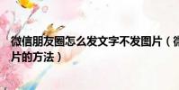 微信朋友圈怎么發文字不發圖片(微信朋友圈發文字不發圖片的方法)