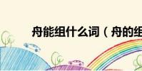 舟能組什么詞(舟的組詞有哪些)