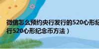 微信怎么預約央行發行的520心形紀念幣(微信預約央行發行520心形紀念幣方法)
