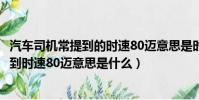 汽車司機常提到的時速80邁意思是時速80公里嗎(司機常提到時速80邁意思是什么)