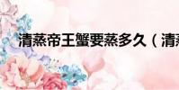 清蒸帝王蟹要蒸多久(清蒸帝王蟹方法)