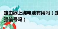 路由器上綁電池有用嗎(路由器上綁電池能增強信號嗎)